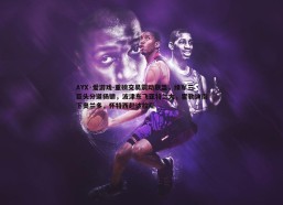 AYX·爱游戏-重磅交易震动联盟，绿军三巨头分道扬镳，波津东飞亚特兰大，霍勒迪南下奥兰多，怀特西赴达拉斯