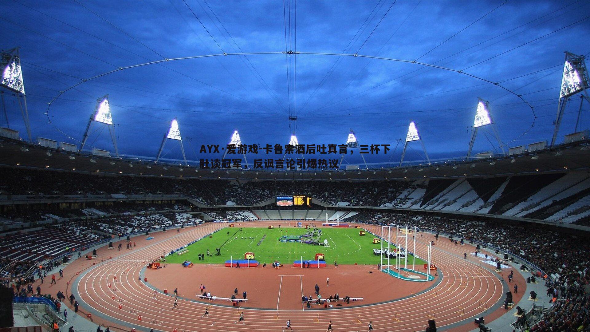 卡鲁索酒后吐真言，三杯下肚谈冠军，反讽言论引爆热议