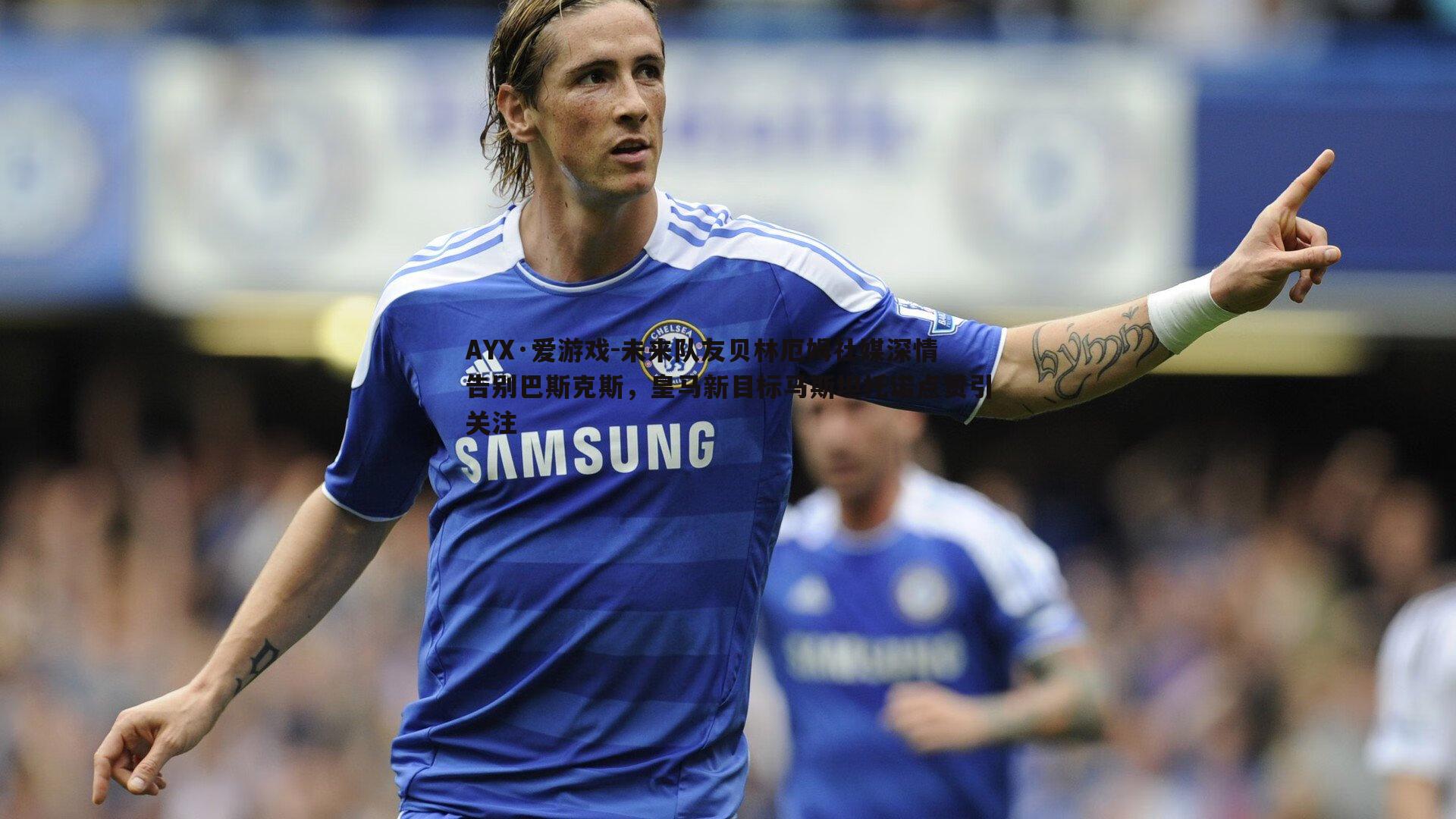 未来队友贝林厄姆社媒深情告别巴斯克斯，皇马新目标马斯坦托诺点赞引关注