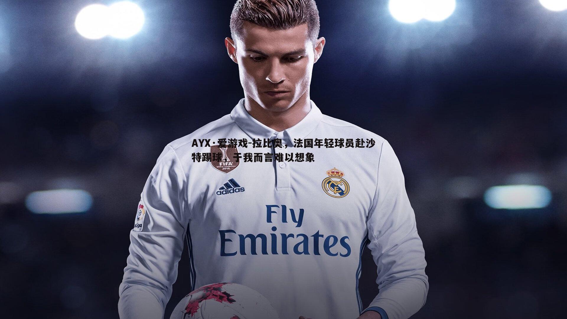 拉比奥，法国年轻球员赴沙特踢球，于我而言难以想象